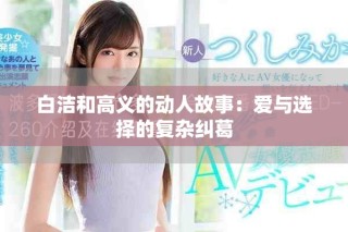 白洁和高义的动人故事：爱与选择的复杂纠葛