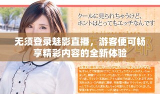 无须登录魅影直播，游客便可畅享精彩内容的全新体验
