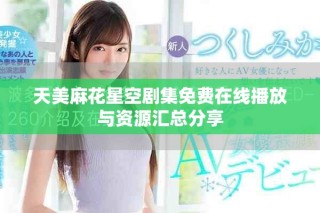 天美麻花星空剧集免费在线播放与资源汇总分享