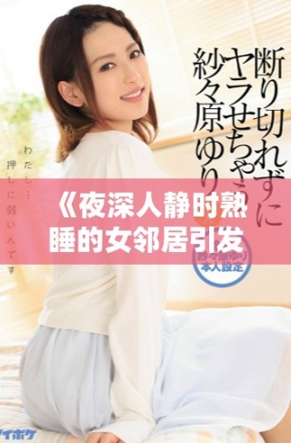 《夜深人静时熟睡的女邻居引发的意外故事与秘密》