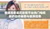 便捷观看麻花影视平台热门电视剧的软件推荐与使用指南