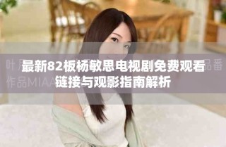 最新82板杨敏思电视剧免费观看链接与观影指南解析