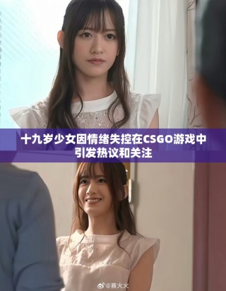 十九岁少女因情绪失控在CSGO游戏中引发热议和关注