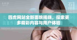 四虎网站全新面貌揭晓，探索更多精彩内容与用户体验