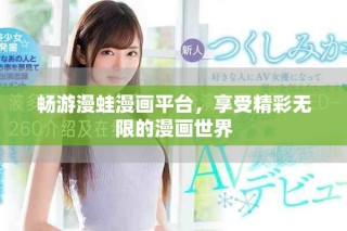 畅游漫蛙漫画平台，享受精彩无限的漫画世界