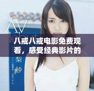 八戒八戒电影免费观看，感受经典影片的魅力与情感