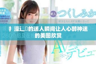 扌澡辶畐的迷人瞬间让人心醉神迷的美图欣赏