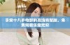 享受十八岁电影的高清完整版，免费观看乐趣无穷