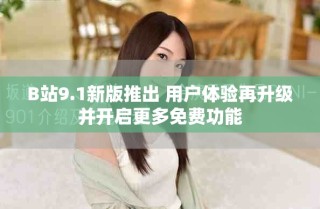 B站9.1新版推出 用户体验再升级并开启更多免费功能
