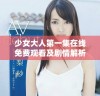 少女大人第一集在线免费观看及剧情解析与讨论