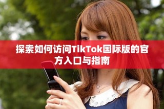 探索如何访问TikTok国际版的官方入口与指南