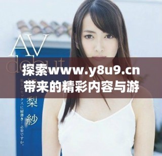 探索www.y8u9.cn带来的精彩内容与游戏体验尽在其中
