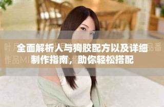 全面解析人与狗胶配方以及详细制作指南，助你轻松搭配