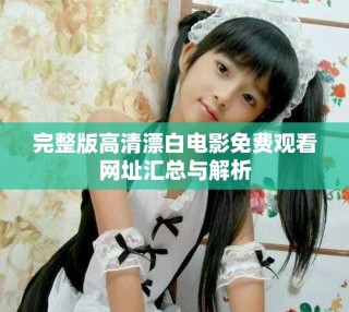 完整版高清漂白电影免费观看网址汇总与解析