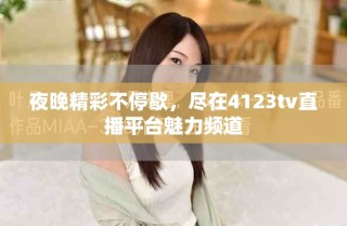 夜晚精彩不停歇，尽在4123tv直播平台魅力频道