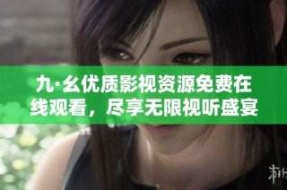 九·幺优质影视资源免费在线观看，尽享无限视听盛宴