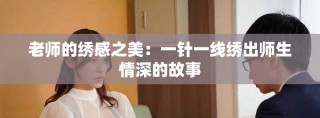 老师的绣感之美：一针一线绣出师生情深的故事