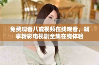 免费观看八戒视频在线观看，畅享精彩电视剧全集在线体验