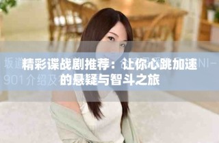 精彩谍战剧推荐：让你心跳加速的悬疑与智斗之旅