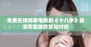 免费在线观看电视剧《十八岁》高清完整版欣赏与讨论