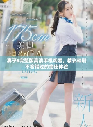 妻子6完整版高清手机观看，精彩韩剧不容错过的绝佳体验