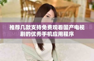 推荐几款支持免费观看国产电视剧的优秀手机应用程序