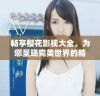 畅享樱花影视大全，为您呈现完美世界的精彩影片体验