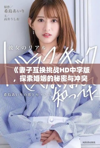 《妻子互换挑战HD中字版，探索婚姻的秘密与冲突》