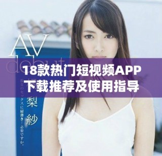 18款热门短视频APP下载推荐及使用指导，轻松获取趣味内容