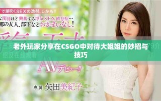 老外玩家分享在CSGO中对待大姐姐的妙招与技巧