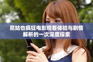 尼姑也疯狂电影观看体验与剧情解析的一次深度探索