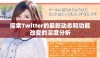 探索Twitter的最新动态和功能改变的深度分析