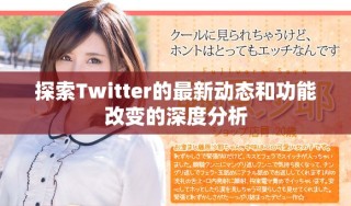 探索Twitter的最新动态和功能改变的深度分析