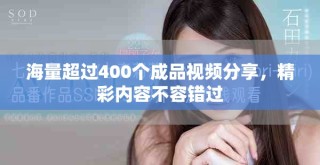 海量超过400个成品视频分享，精彩内容不容错过