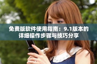 免费版软件使用指南：9.1版本的详细操作步骤与技巧分享