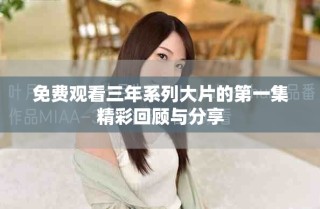 免费观看三年系列大片的第一集精彩回顾与分享