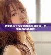 免费畅享十八岁完整版高清资源，尽情观看不再受限