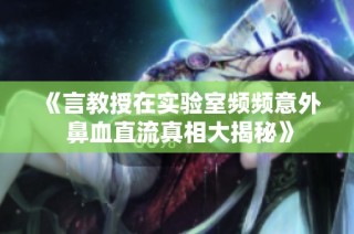 《言教授在实验室频频意外 鼻血直流真相大揭秘》