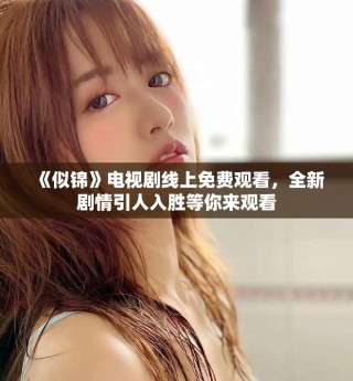 《似锦》电视剧线上免费观看，全新剧情引人入胜等你来观看