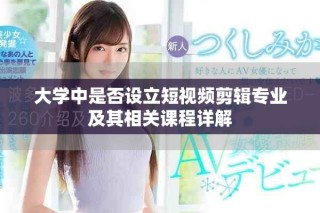 大学中是否设立短视频剪辑专业及其相关课程详解