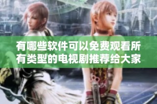 有哪些软件可以免费观看所有类型的电视剧推荐给大家
