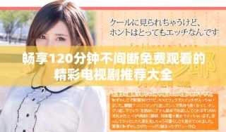 畅享120分钟不间断免费观看的精彩电视剧推荐大全