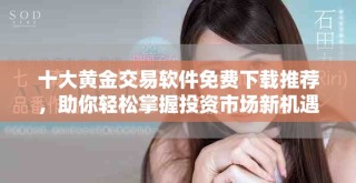 十大黄金交易软件免费下载推荐，助你轻松掌握投资市场新机遇