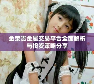 金荣贵金属交易平台全面解析与投资策略分享