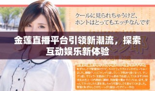 金莲直播平台引领新潮流，探索互动娱乐新体验
