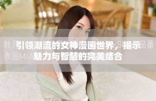 引领潮流的女神漫画世界，揭示魅力与智慧的完美结合