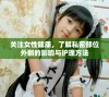 关注女性健康，了解私密部位外翻的影响与护理方法