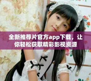 全新推荐片官方app下载，让你轻松获取精彩影视资源