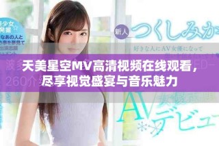 天美星空MV高清视频在线观看，尽享视觉盛宴与音乐魅力