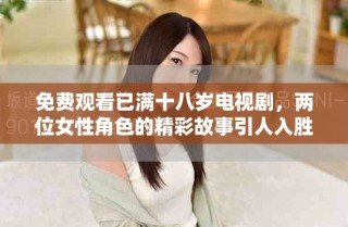免费观看已满十八岁电视剧，两位女性角色的精彩故事引人入胜